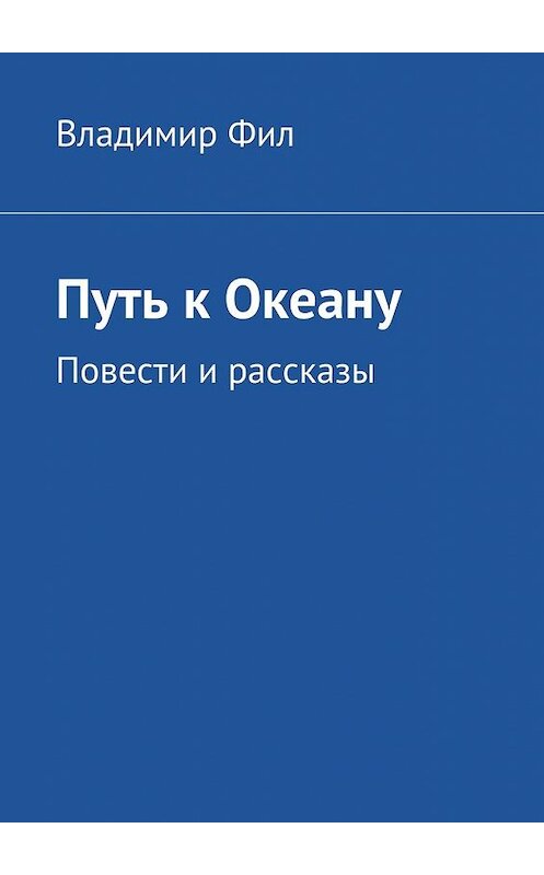 Обложка книги «Путь к Океану. Повести и рассказы» автора Владимира Фила. ISBN 9785447493240.