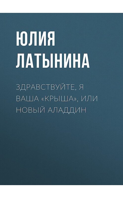 Обложка книги «Здравствуйте, я ваша «крыша», или Новый Аладдин» автора Юлии Латынины.