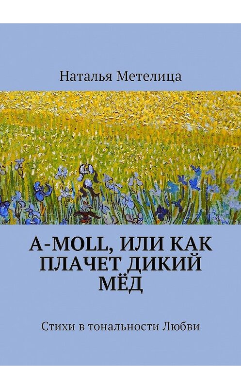 Обложка книги «А-moll, или Как плачет дикий мёд. Стихи в тональности Любви» автора Натальи Метелицы. ISBN 9785449015921.