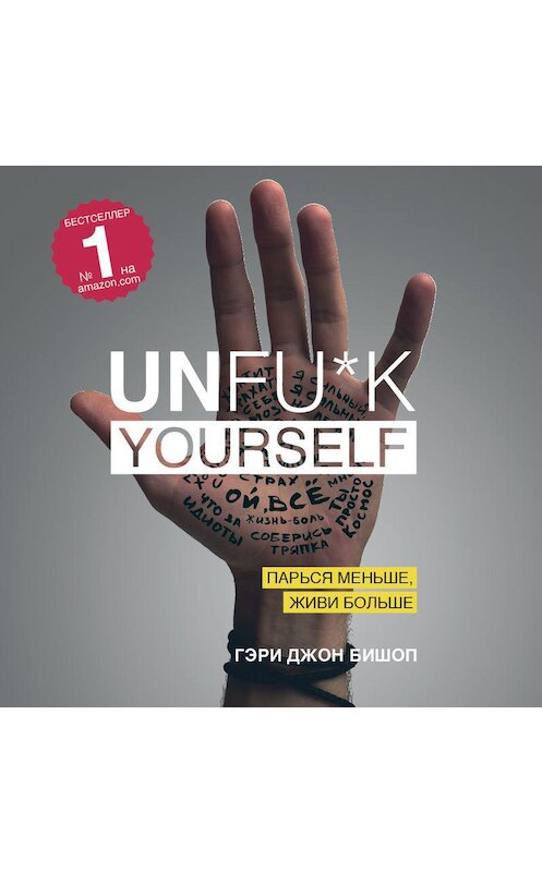 Обложка аудиокниги «Unfu*k yourself. Парься меньше, живи больше» автора Гэри Джона Бишопа.
