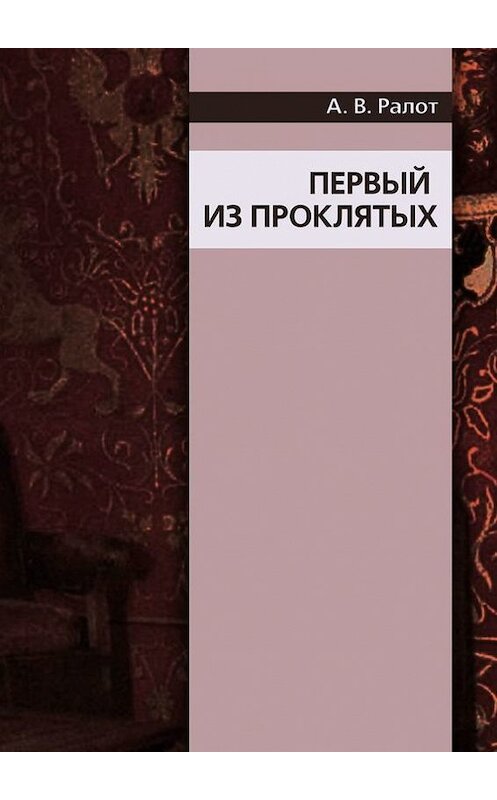 Обложка книги «Первый из проклятых» автора Александра Ралота. ISBN 9785447416614.