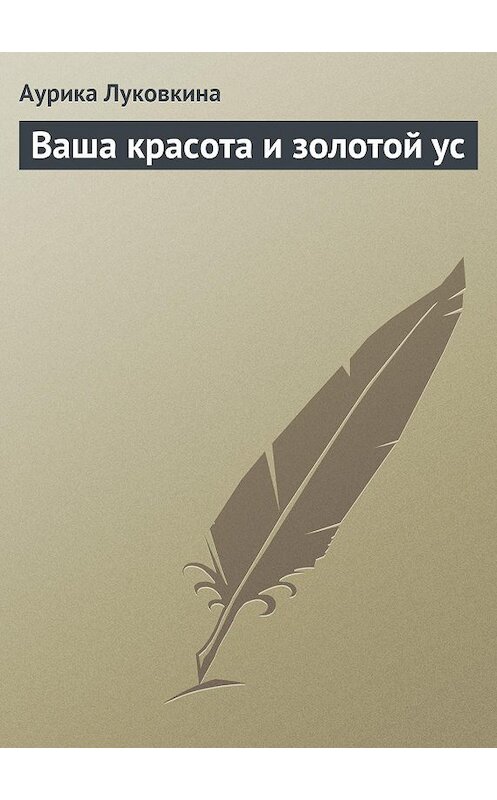 Обложка книги «Ваша красота и золотой ус» автора Аурики Луковкины издание 2013 года.
