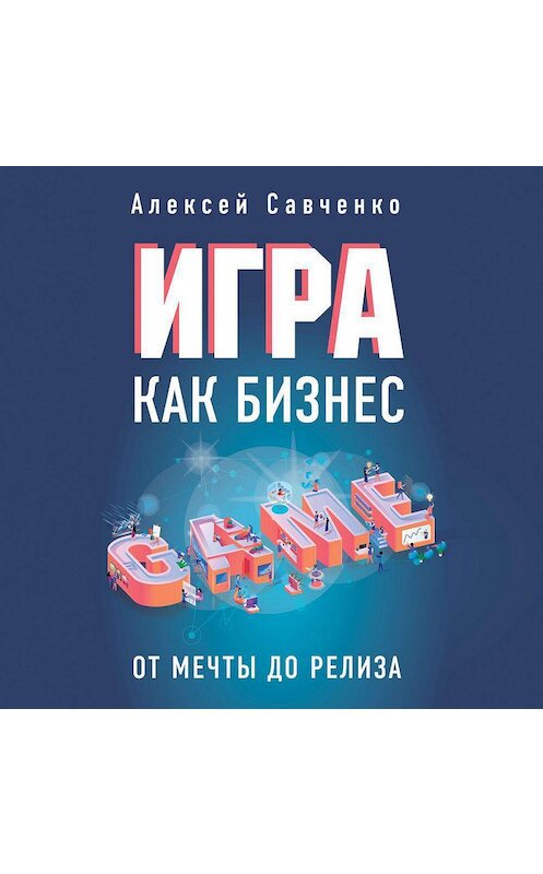 Обложка аудиокниги «Игра как бизнес. От мечты до релиза» автора Алексей Савченко.