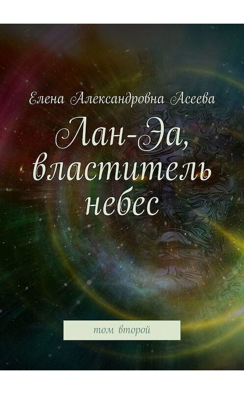 Обложка книги «Лан-Эа, властитель небес. Том второй» автора Елены Асеевы. ISBN 9785449697424.