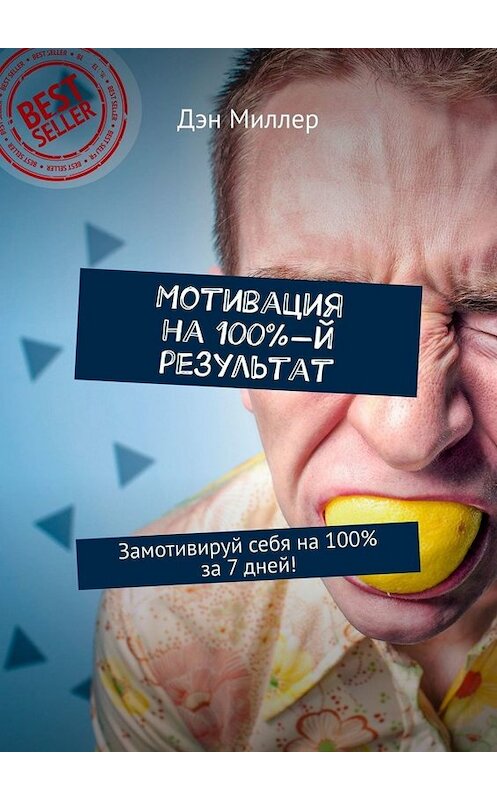 Обложка книги «Мотивация на 100%-й результат. Замотивируй себя на 100% за 7 дней!» автора Дэна Миллера. ISBN 9785449659576.