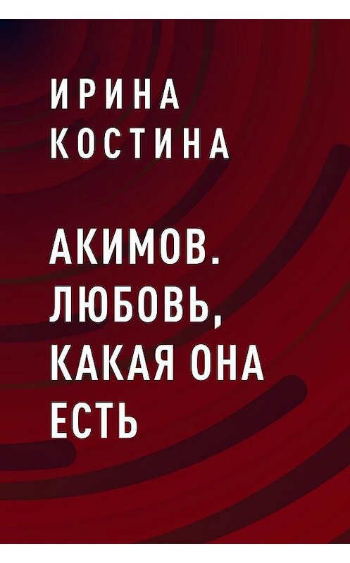 Обложка книги «Акимов. Любовь, какая она есть» автора Ириной Костины.