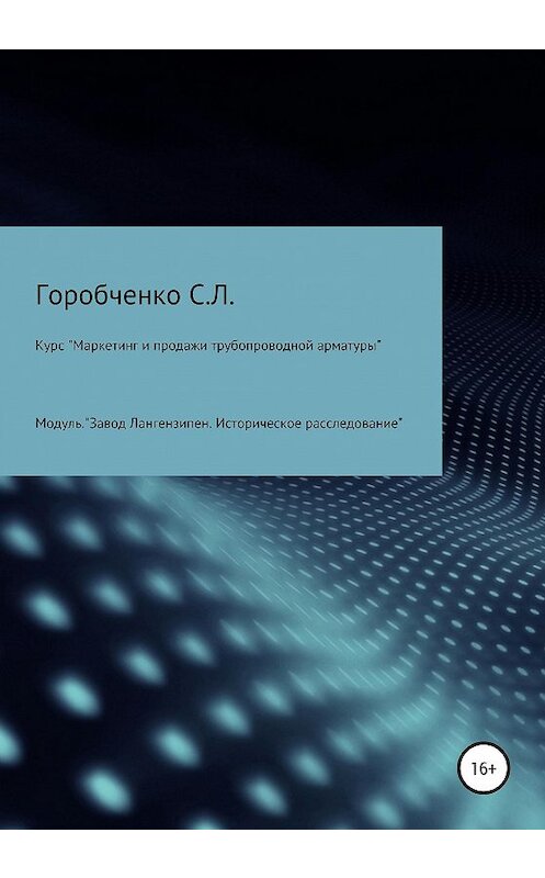 Обложка книги «Курс «Маркетинг и продажи трубопроводной арматуры». Модуль «Завод Лангензипен. Историческое расследование»» автора Станислав Горобченко издание 2020 года.