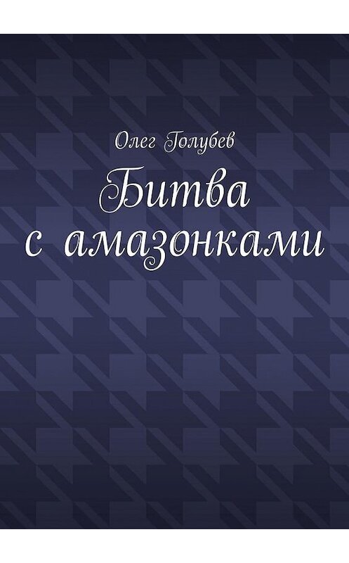 Обложка книги «Битва с амазонками» автора Олега Голубева. ISBN 9785005135223.
