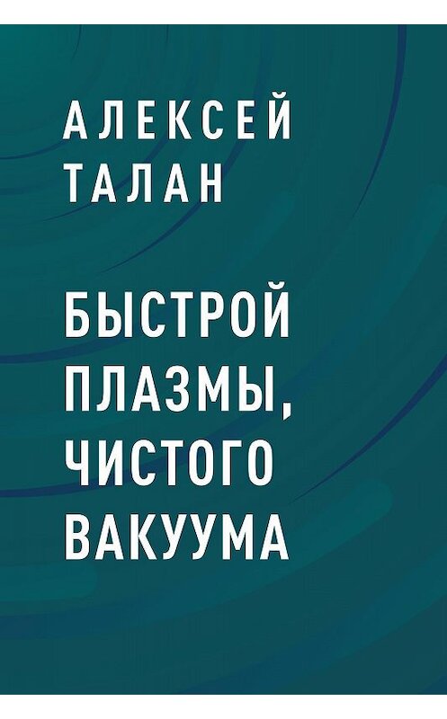 Обложка книги «Быстрой плазмы, чистого вакуума» автора Алексея Талана.