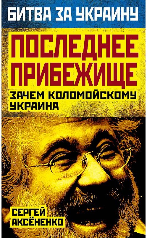 Обложка книги «Последнее прибежище. Зачем Коломойскому Украина» автора Сергей Аксененко издание 2014 года. ISBN 9785443809199.