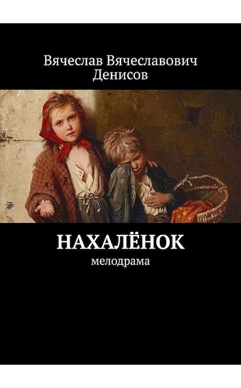 Обложка книги «Нахалёнок. Мелодрама» автора Вячеслава Денисова. ISBN 9785449609601.