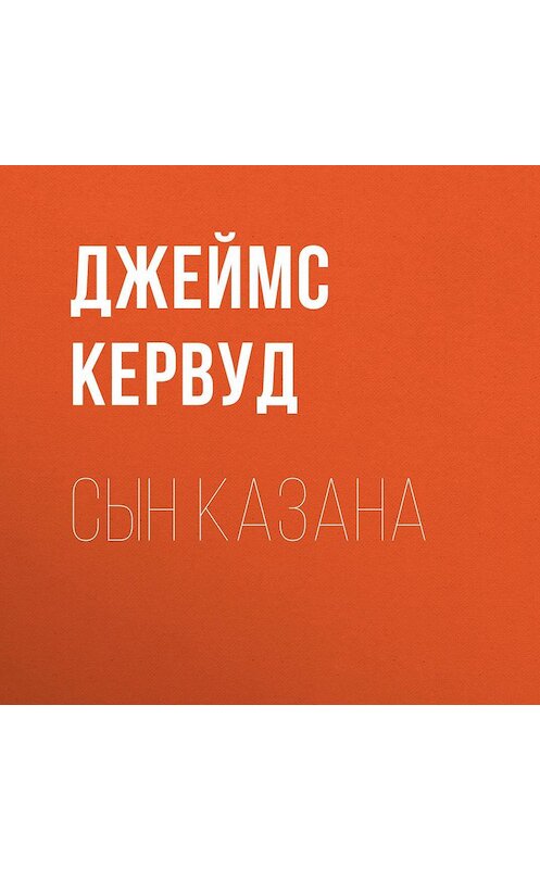 Обложка аудиокниги «Сын Казана» автора Джеймса Оливера Кервуда.