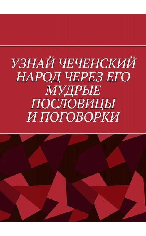 Обложка книги «Узнай чеченский народ через его мудрые пословицы и поговорки» автора Хусейна Шовхалова. ISBN 9785449397126.