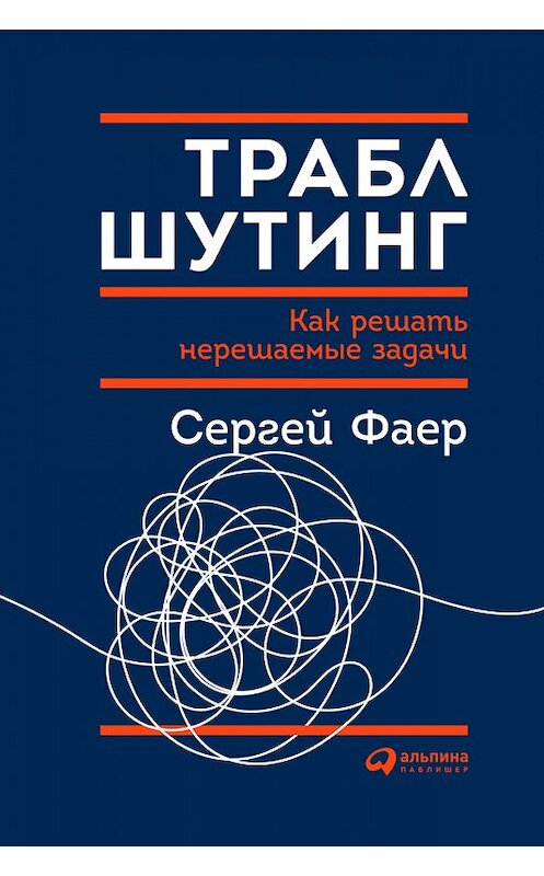 Обложка книги «Траблшутинг: Как решать нерешаемые задачи, посмотрев на проблему с другой стороны» автора Сергея Фаера издание 2018 года. ISBN 9785961452884.