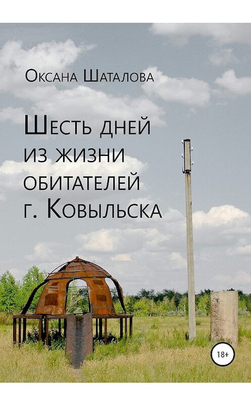 Обложка книги «Шесть дней из жизни обитателей г. Ковыльска» автора Оксаны Шаталовы издание 2020 года.