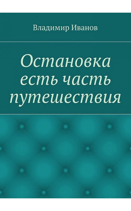 Обложка книги «Остановка есть часть путешествия» автора Владимира Иванова. ISBN 9785447435769.