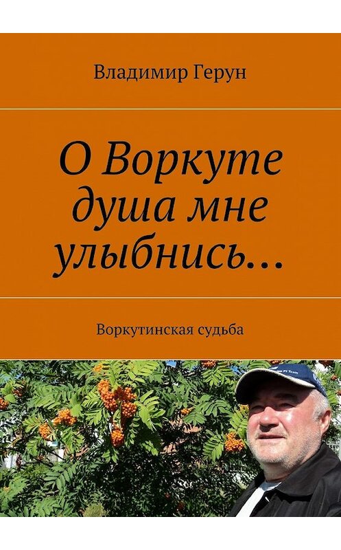 Обложка книги «О Воркуте душа мне улыбнись… Воркутинская судьба» автора Владимира Геруна. ISBN 9785448505720.