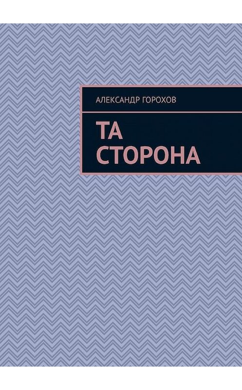 Обложка книги «Та сторона» автора Александра Горохова. ISBN 9785005143075.