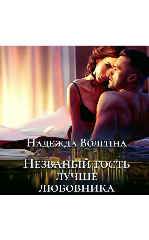 Обложка аудиокниги «Незваный гость лучше любовника» автора Надежды Волгины.