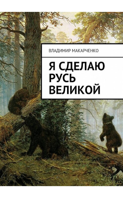 Обложка книги «Я сделаю Русь великой. Фэнтези» автора Владимир Макарченко. ISBN 9785448309533.