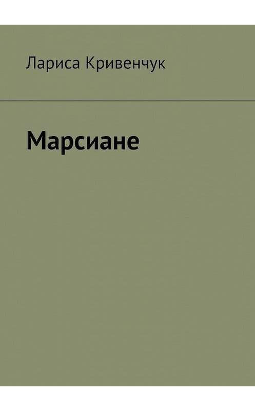 Обложка книги «Марсиане» автора Лариси Кривенчука. ISBN 9785447457839.