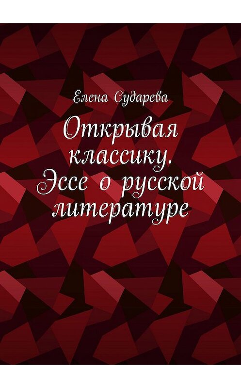 Обложка книги «Открывая классику.­ Эссе о русской литературе» автора Елены Сударевы. ISBN 9785449844514.