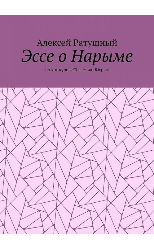 Обложка книги «Эссе о Нарыме. На конкурс «900-летию Югры»» автора Алексея Ратушный. ISBN 9785005115775.