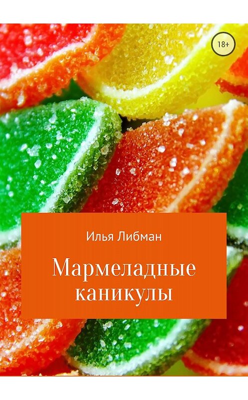 Обложка книги «Мармеладные каникулы» автора Ильи Либмана издание 2018 года.