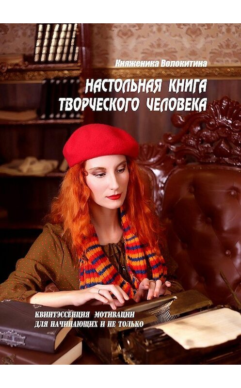 Обложка книги «Настольная книга творческого человека. Квинтэссенция мотивации для начинающих и не только» автора Княженики Волокитины. ISBN 9785448556234.