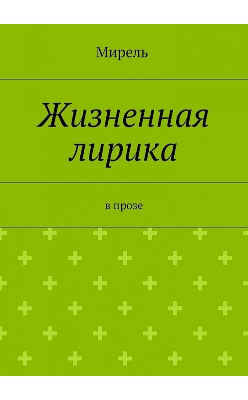 Обложка книги «Жизненная лирика. В прозе» автора Мирели. ISBN 9785448337833.
