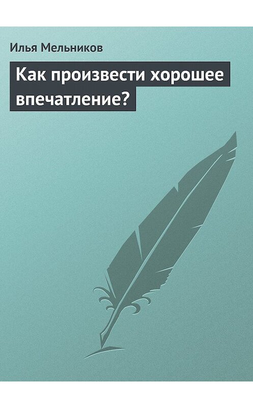 Обложка книги «Как произвести хорошее впечатление?» автора Ильи Мельникова.