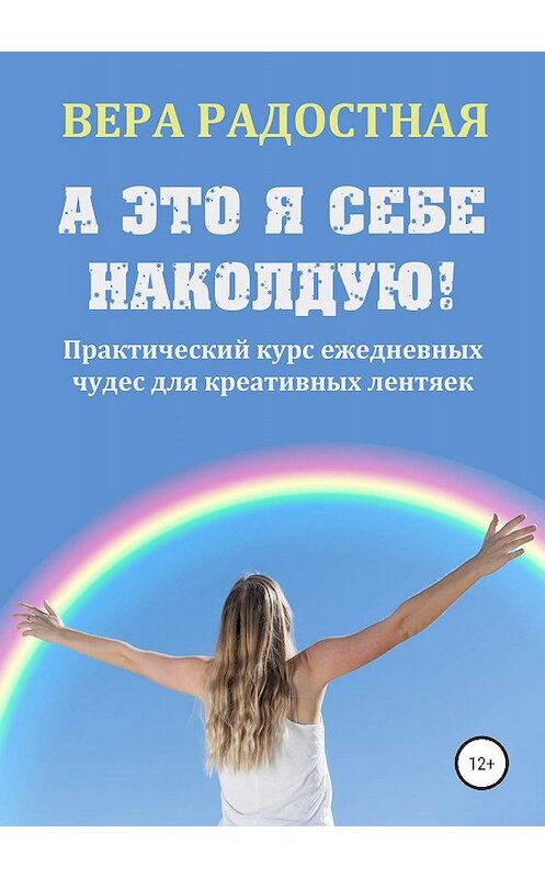 Обложка книги «А это я себе наколдую! Практический курс ежедневных чудес для креативных лентяек» автора Веры Радостная издание 2019 года.