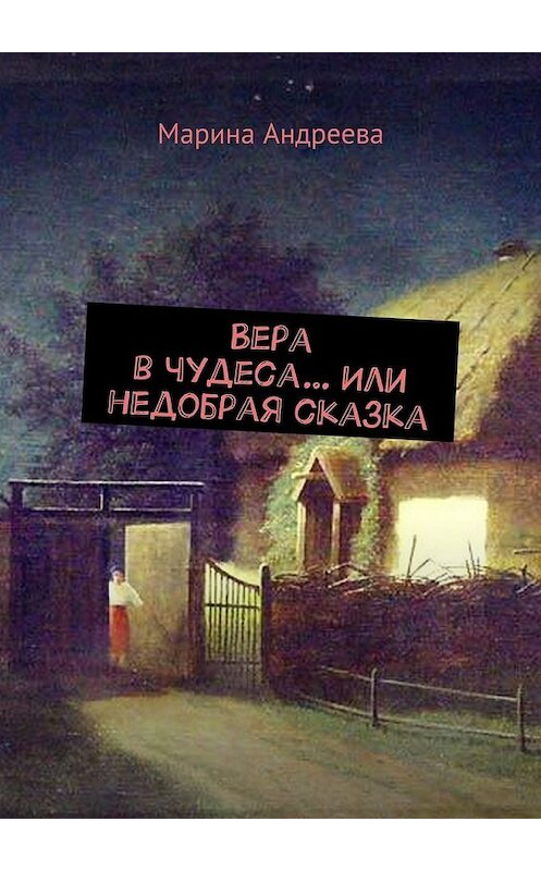 Обложка книги «Вера в чудеса… Или недобрая сказка» автора Мариной Андреевы. ISBN 9785448389184.