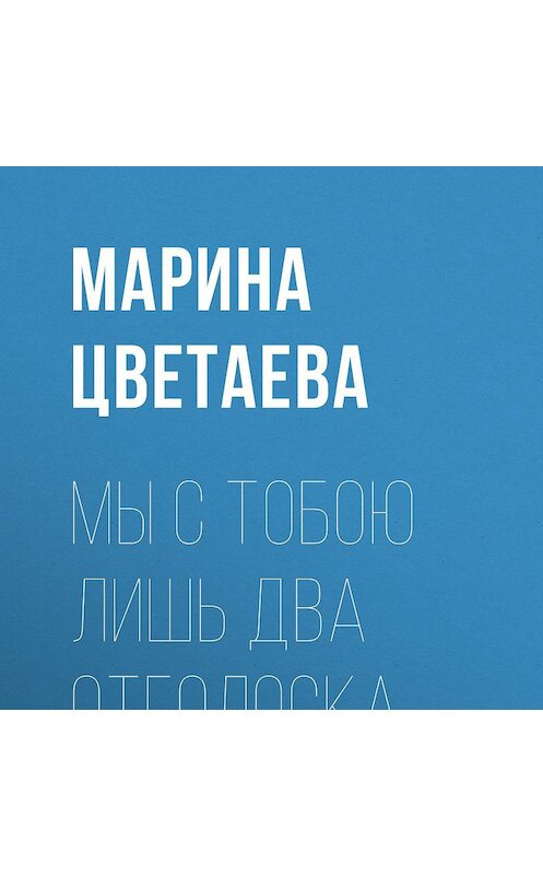 Обложка аудиокниги «Мы с тобою лишь два отголоска» автора Мариной Цветаевы.