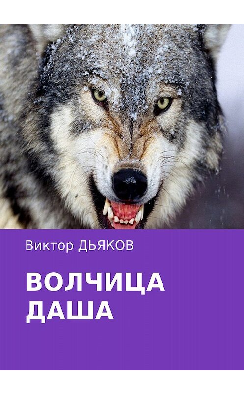 Обложка книги «Волчица Даша» автора Виктора Дьякова издание 2017 года.