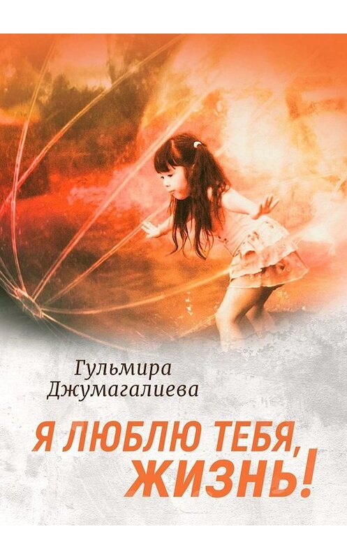Обложка книги «Я люблю тебя, Жизнь!» автора Гульмиры Джумагалиевы. ISBN 9785005049148.