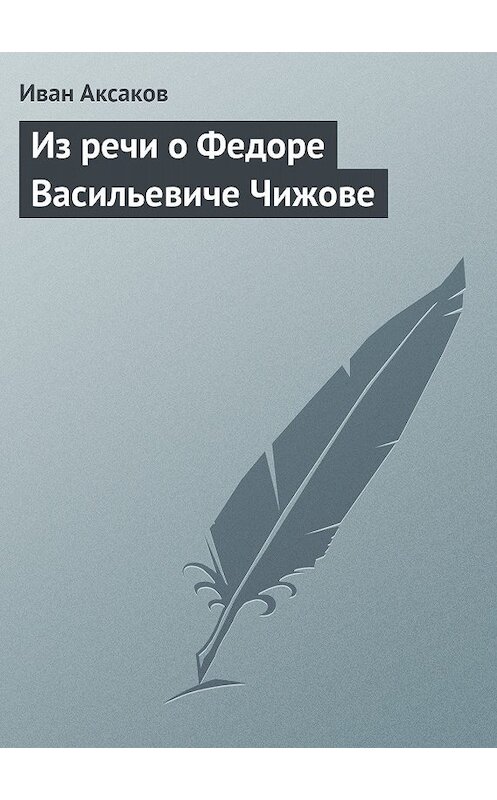 Обложка книги «Из речи о Федоре Васильевиче Чижове» автора Ивана Аксакова.