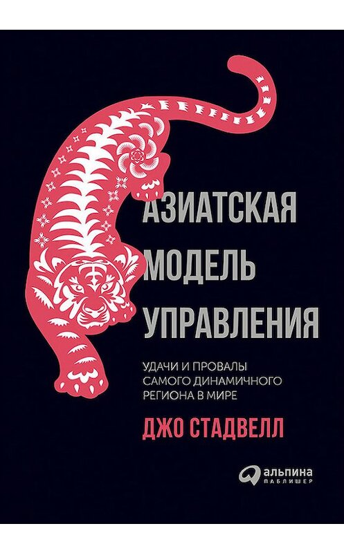 Обложка книги «Азиатская модель управления: Удачи и провалы самого динамичного региона в мире» автора Джо Стадвелла издание 2017 года. ISBN 9785961445961.