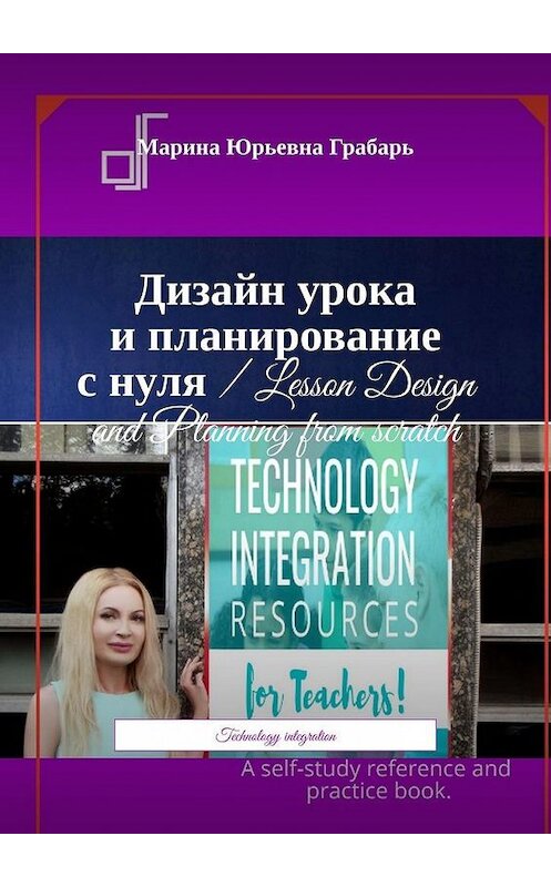 Обложка книги «Дизайн урока и планирование с нуля / Lesson Design and Planning from scratch. Technology integration» автора Мариной Грабари. ISBN 9785449881847.