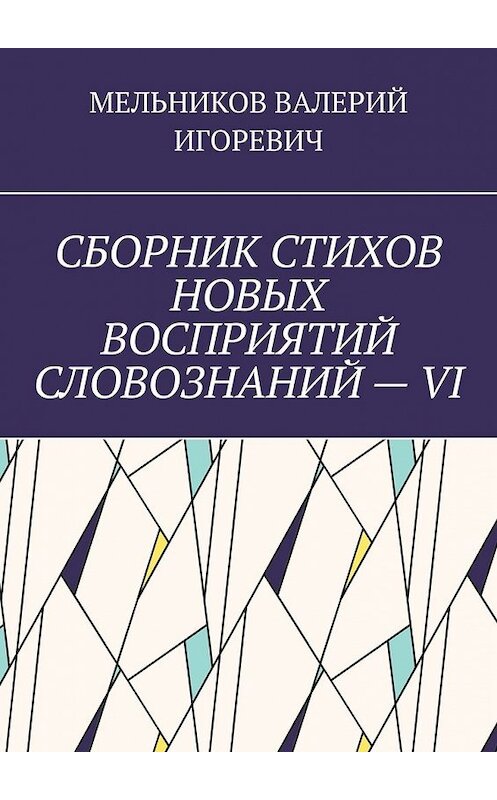 Обложка книги «СБОРНИК СТИХОВ НОВЫХ ВОСПРИЯТИЙ СЛОВОЗНАНИЙ – VI» автора Валерия Мельникова. ISBN 9785449854391.