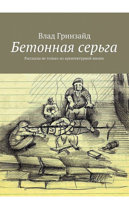 Обложка книги «Бетонная серьга. Рассказы не только из архитектурной жизни» автора Влада Гринзайда. ISBN 9785449076885.