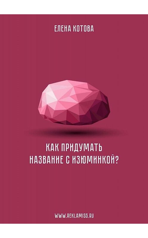 Обложка книги «Как придумать название с изюминкой?» автора Елены Котовы. ISBN 9785449687531.