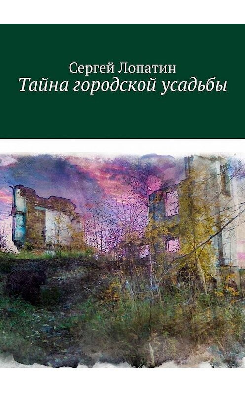 Обложка книги «Тайна городской усадьбы» автора Сергея Лопатина. ISBN 9785005177865.