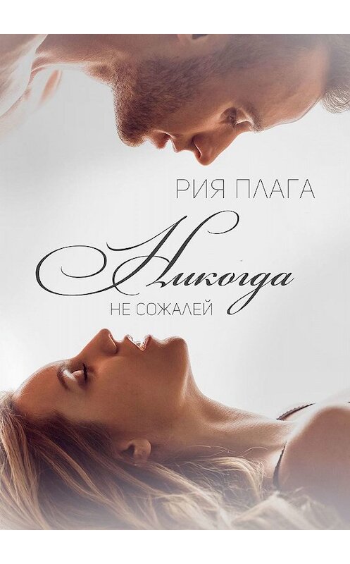 Обложка книги «Никогда не сожалей» автора Рии Плаги. ISBN 9785005054036.