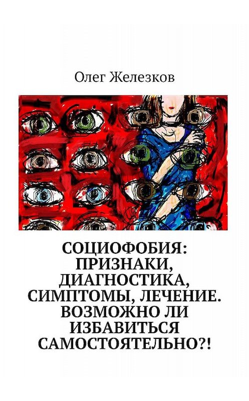 Обложка книги «Социофобия: Признаки, диагностика, симптомы, лечение. Возможно ли избавиться самостоятельно?!» автора Олега Железкова. ISBN 9785005007551.