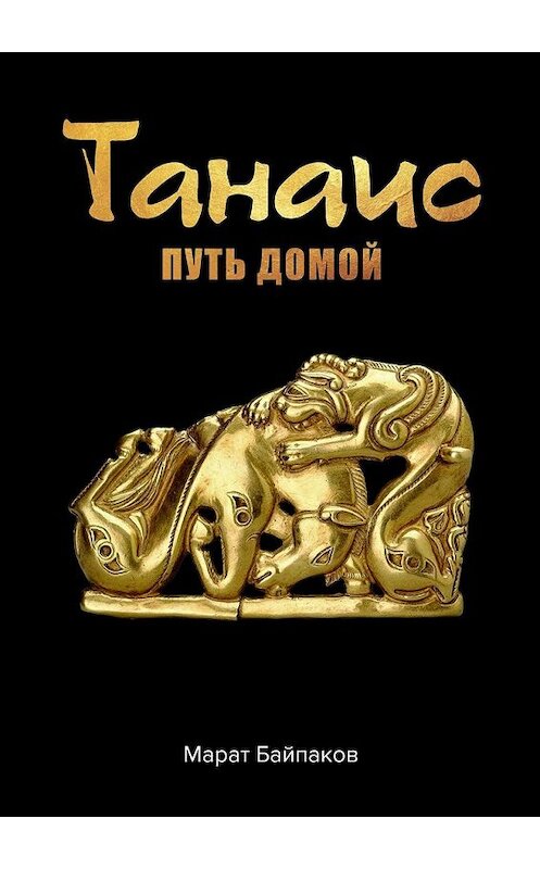 Обложка книги «Танаис. Путь домой» автора Марата Байпакова. ISBN 9785449636256.