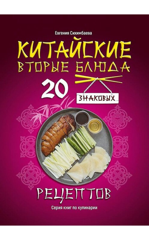 Обложка книги «Китайские вторые блюда: 20 знаковых рецептов» автора Евгении Сихимбаева. ISBN 9785005303097.
