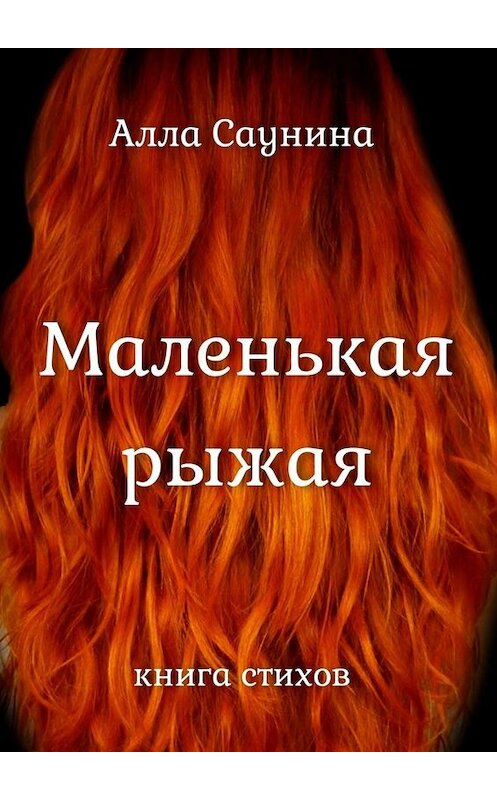 Обложка книги «Маленькая рыжая. Книга стихов» автора Аллы Саунины. ISBN 9785449836656.