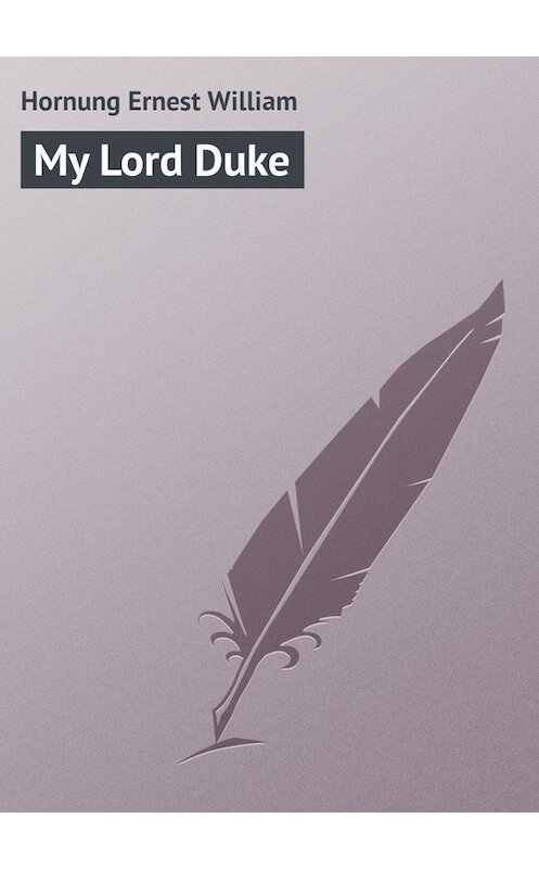 Обложка книги «My Lord Duke» автора Ernest Hornung.