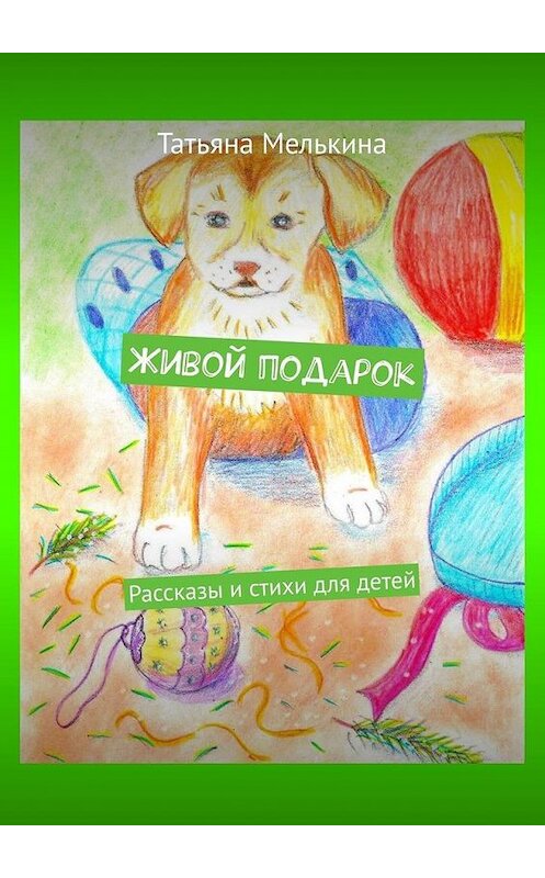 Обложка книги «Живой подарок. Рассказы и стихи для детей» автора Татьяны Мелькины. ISBN 9785449861153.